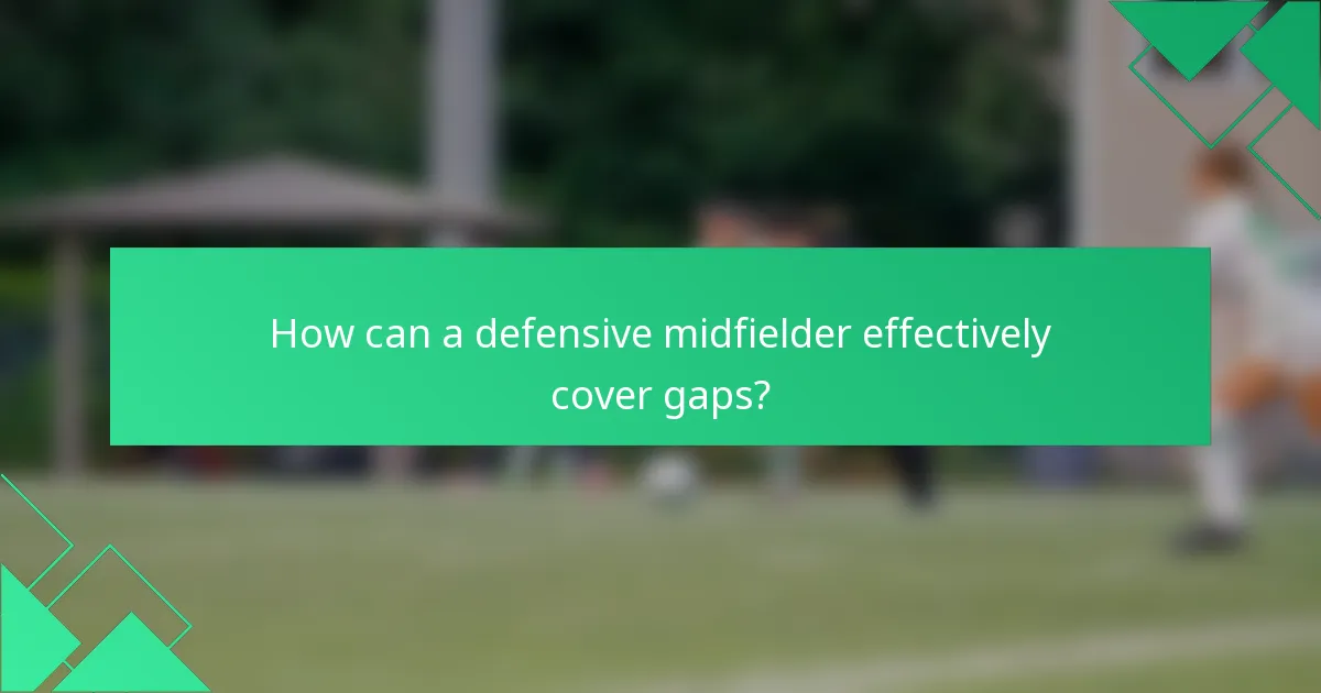 How can a defensive midfielder effectively cover gaps?