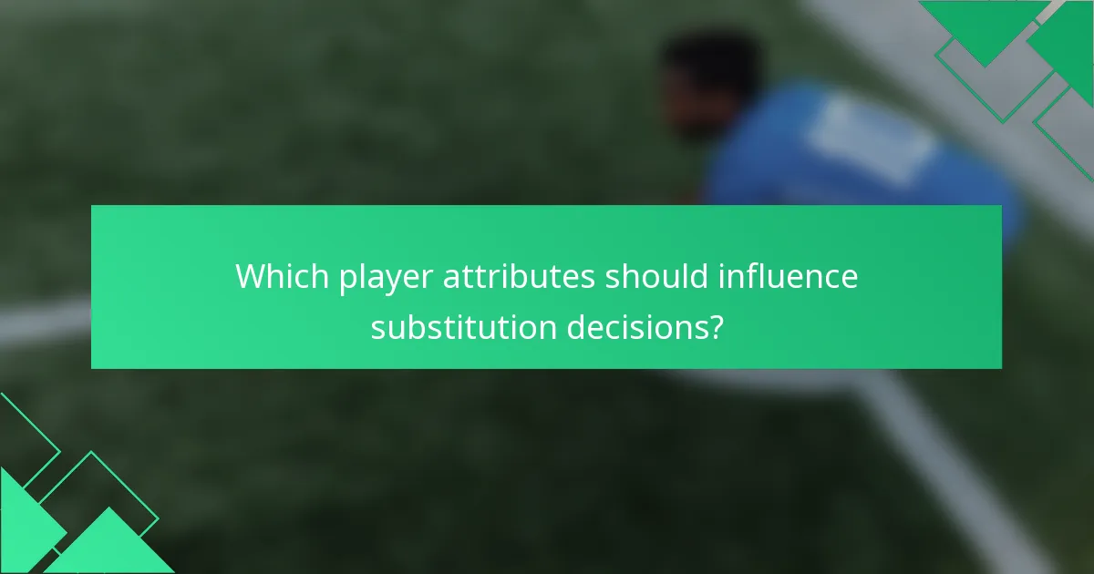 Which player attributes should influence substitution decisions?